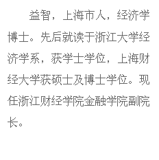 文本框: 益智,上海市人,经济学博士。先后就读于浙江大学经济学系,获学士学位,上海财经大学获硕士及博士学位。现任浙江财经学院金融学院副院长。